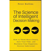 The Science of Intelligent Decision Making: How to Think More Clearly, Save Your Time, and Maximize Your Happiness. Destroy Indecision! - Paperback