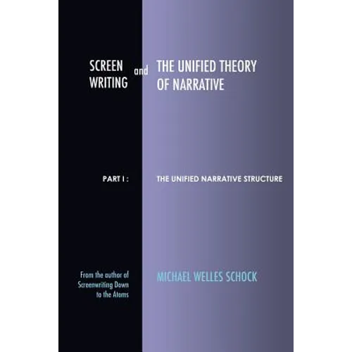 Screenwriting and The Unified Theory of Narrative: Part I - The Unified Narrative Structure - Paperback
