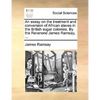 An Essay on the Treatment and Conversion of African Slaves in the British Sugar Colonies. by the Reverend James Ramsay, ... - Paperback