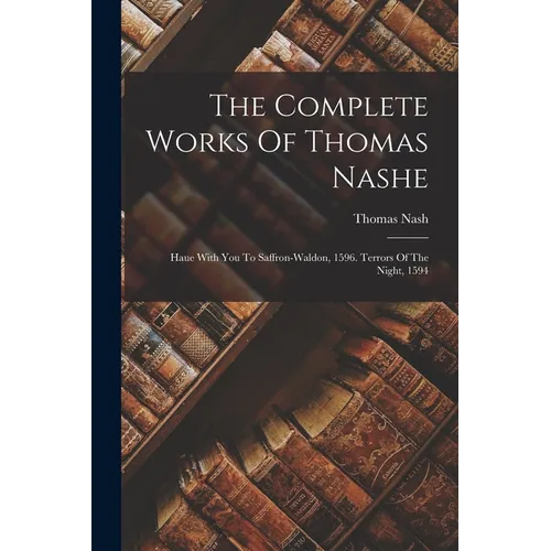 The Complete Works Of Thomas Nashe: Haue With You To Saffron-waldon, 1596. Terrors Of The Night, 1594 - Paperback