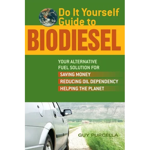 Do It Yourself Guide to Biodiesel: Your Alternative Fuel Solution for Saving Money, Reducing Oil Dependency, and Helping the Planet - Paperback