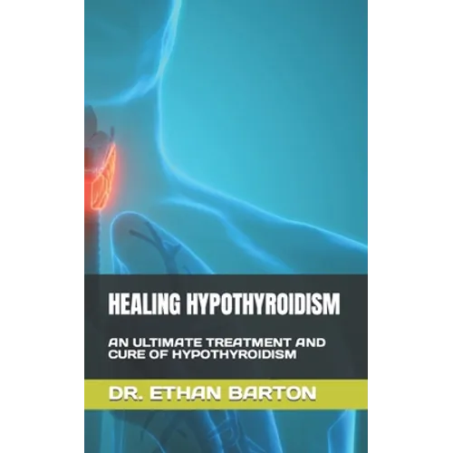 Healing Hypothyroidism: An Ultimate Treatment and Cure of Hypothyroidism - Paperback