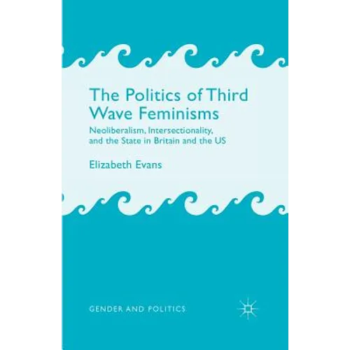 The Politics of Third Wave Feminisms: Neoliberalism, Intersectionality, and the State in Britain and the Us - Paperback