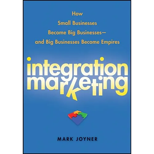 Integration Marketing: How Small Businesses Become Big Businesses - And Big Businesses Become Empires - Hardcover