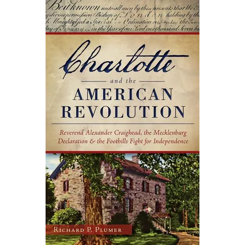 Charlotte and the American Revolution: Reverend Alexander Craighead, the Mecklenburg Declaration and the Foothills Fight for Independence - Hardcover