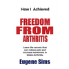 How I Achieved Freedom From Arthritis: Learn the secrets that can reduce pain and increase movement in Osteoarthritis - Paperback