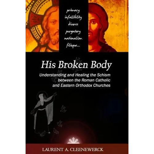 His Broken Body: Understanding and Healing the Schism between the Roman Catholic: An Orthodox Perspective - Expanded Edition - Paperback