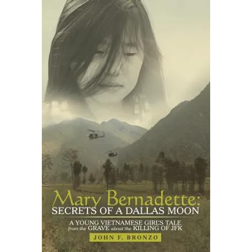 Mary Bernadette: Secrets of a Dallas Moon: A Young Vietnamese Girl's Tale from the Grave about the Killing of JFK - Paperback