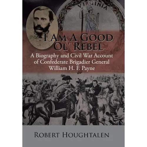 I Am a Good Ol' Rebel: A Biography and Civil War Account of Confederate Brigadier General William H. F. Payne - Hardcover