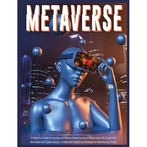 Metaverse: A Beginner's Guide to Investing and Making Passive Income in Virtual Lands, Nft, Blockchain and Cryptocurrency + 10 Best Defi Projects and - Hardcover