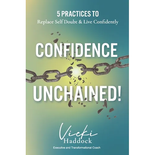 Confidence Unchained!: The 5 Keys for Releasing Self-Doubt and Living Confidently - Paperback