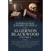 The Collected Shorter Supernatural & Weird Fiction of Algernon Blackwood Volume 4: Twenty-Nine Short Stories of the Strange and Unusual Including 'Con - Hardcover