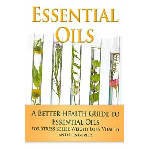 Essential Oils: A Better Health Guide to Essential Oils for Stress Relief, Weight Loss, Vitality, and Longevity - Paperback