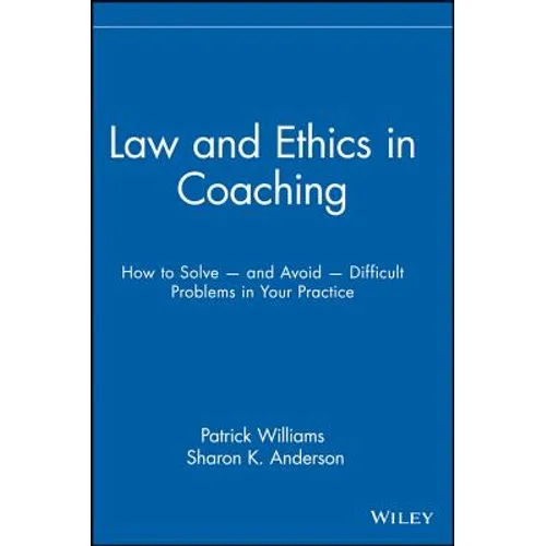 Law and Ethics in Coaching: How to Solve -- And Avoid -- Difficult Problems in Your Practice - Hardcover
