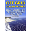 Off Grid Solar Power: 20 Easy Lessons How to Build Your Own Solar Power System - Paperback