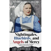 Nightingales, Bluebirds and Angels of Mercy: True Stories of the Courage and Heroism of Nurses on the Front Line in WWII - Paperback