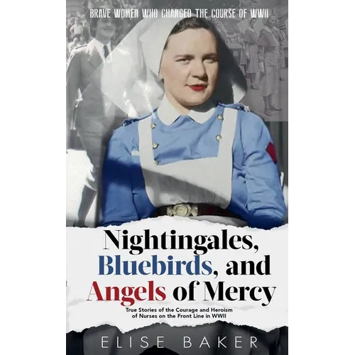 Nightingales, Bluebirds and Angels of Mercy: True Stories of the Courage and Heroism of Nurses on the Front Line in WWII - Paperback
