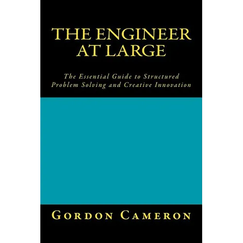 Engineer at Large: The Essential Guide to Structured Problem Solving and Creative Innovation - Paperback