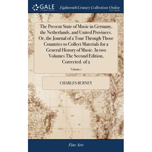 The Present State of Music in Germany, the Netherlands, and United Provinces. Or, the Journal of a Tour Through Those Countries to Collect Materials f - Hardcover