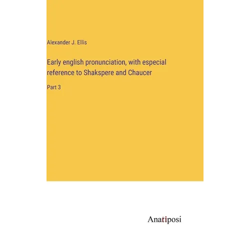 Early english pronunciation, with especial reference to Shakspere and Chaucer: Part 3 - Hardcover