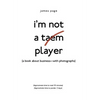 I'M Not a Taem Player: (A Book About Business-With Photographs) - Hardcover