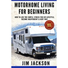 Motorhome Living For Beginners: How To Live The Simple, Stress Free RV Lifestyle, Become Independent & Debt Free - Paperback
