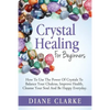 Crystal Healing For Beginners: How to Use the Power of Crystals to Balance Your Chakras, Improve Health, Cleanse Your Soul and Be Happy Everyday - Paperback
