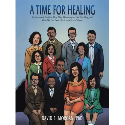 A Time for Healing: Dysfunctional Families: How They Mismanage to Get That Way, and What We Can Do to Break the Cycle of Abuse - Paperback