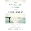The Catholic Guide to Loneliness: How Science and Faith Can Help Us Understand It, Grow from It, and Conquer It - Paperback