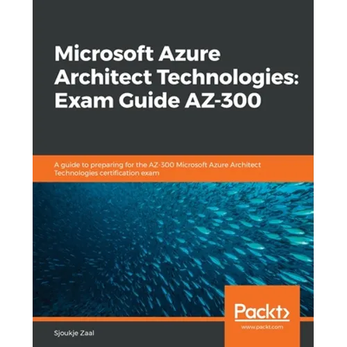Microsoft Azure Architect Technologies Exam Guide AZ-300: A guide to preparing for the AZ-300 Microsoft Azure Architect Technologies certification exa - Paperback