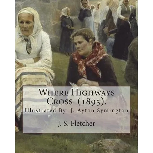 Where Highways Cross (1895). By: J. S. Fletcher: Illustrated By: J. Ayton Symington (1859-1939).British illustrator - Paperback