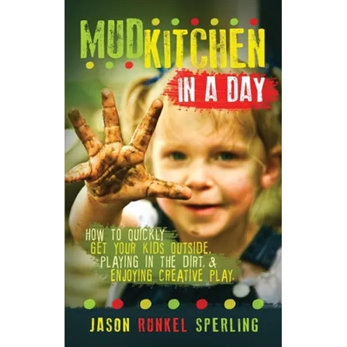 Mud Kitchen in a Day: How to Quickly Get Your Kids Outside, Playing in the Dirt, & Enjoying Creative Play - Paperback