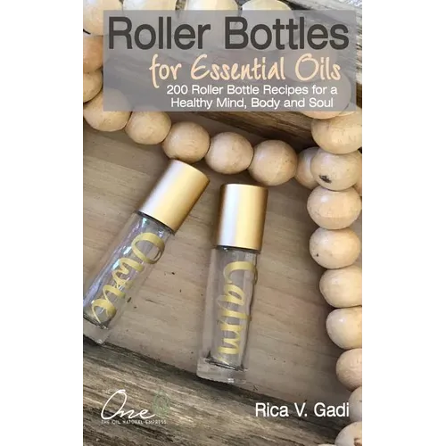 Roller Bottles for Essential Oils: 200++ Roller Bottle Recipes for a Healthy Mind, Body and Soul - Paperback