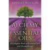 The Alchemy of Essential Oils - A Complete Book of Essential Oils and Aromatherapy - Paperback