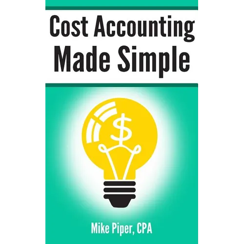 Cost Accounting Made Simple: Cost Accounting Explained in 100 Pages or Less - Paperback