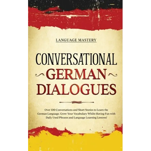 Conversational German Dialogues: Over 100 Conversations and Short Stories to Learn the German Language. Grow Your Vocabulary Whilst Having Fun with Da - Paperback