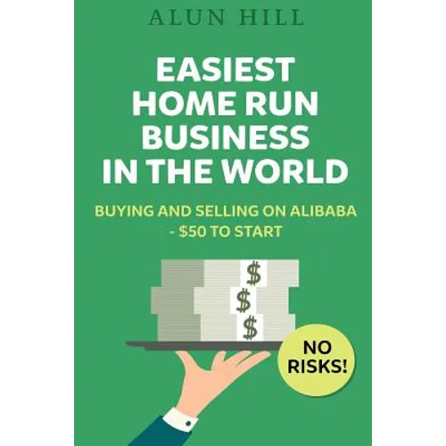 Easiest Home Run Business In The World: Buying And Selling On Alibaba - $50 To Start - No Risks! - Paperback