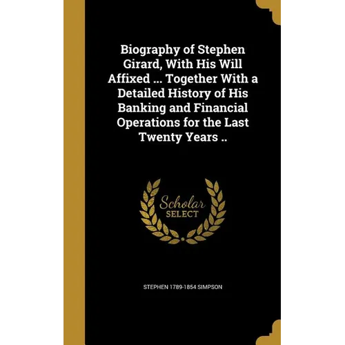 Biography of Stephen Girard, With His Will Affixed ... Together With a Detailed History of His Banking and Financial Operations for the Last Twenty Ye - Hardcover