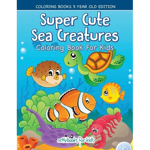 Super Cute Sea Creatures Coloring Book For Kids - Coloring Books 5 Year Old Edition - Paperback
