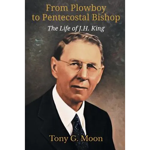 From Plowboy to Pentecostal Bishop: The Life of J. H. King - Paperback