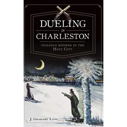 Dueling in Charleston: Violence Refined in the Holy City - Hardcover