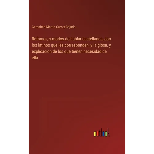 Refranes, y modos de hablar castellanos, con los latinos que les corresponden, y la glosa, y explicación de los que tienen necesidad de ella - Hardcover