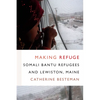 Making Refuge: Somali Bantu Refugees and Lewiston, Maine - Paperback