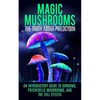 Magic Mushrooms: The Truth About Psilocybin: An Introductory Guide to Shrooms, Psychedelic Mushrooms, And The Full Effects - Paperback