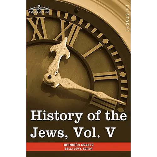 History of the Jews, Vol. V (in Six Volumes): From the Chmielnicki Persecution of the Jews in Poland (1648 C.E.) to the Period of Emancipation in Cent - Paperback
