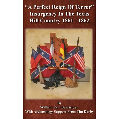 A Perfect Reign of Terror: Insurgency In the Texas Hill Country 1861 - 1862 - Hardcover