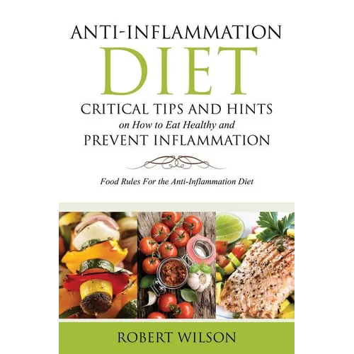 Anti-Inflammation Diet: Critical Tips and Hints on How to Eat Healthy and Prevent Inflammation: Food Rules for the Anti-Inflammation Diet - Paperback