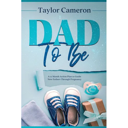 Dad To Be: A 12 Month Action Plan to Guide New Fathers Through Pregnancy - Paperback