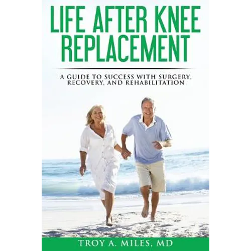Life After Knee Replacement: A Guide to Success with Surgery, Recovery, and Rehabilitation - Paperback