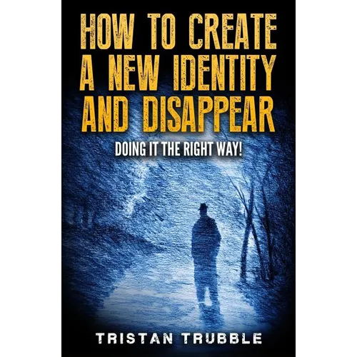 How to Create a New Identity & Disappear: Doing It The Right Way - Paperback